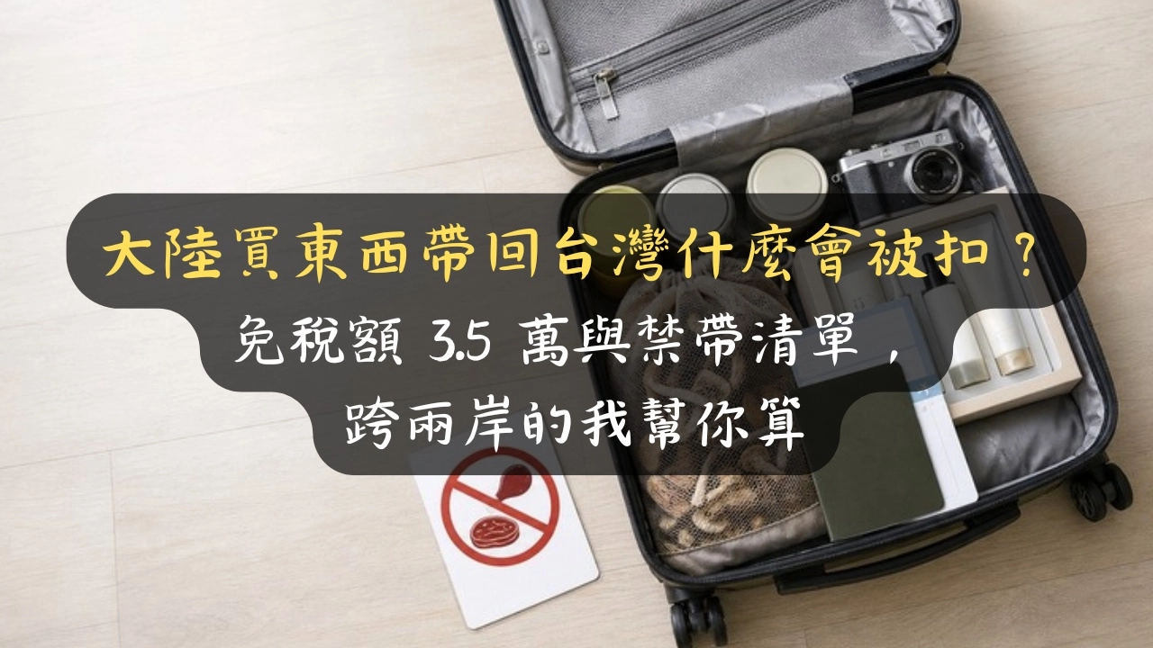 大陸買東西帶回台灣什麼會被扣？免稅額 3.5 萬與禁帶清單，跨兩岸的我幫你算