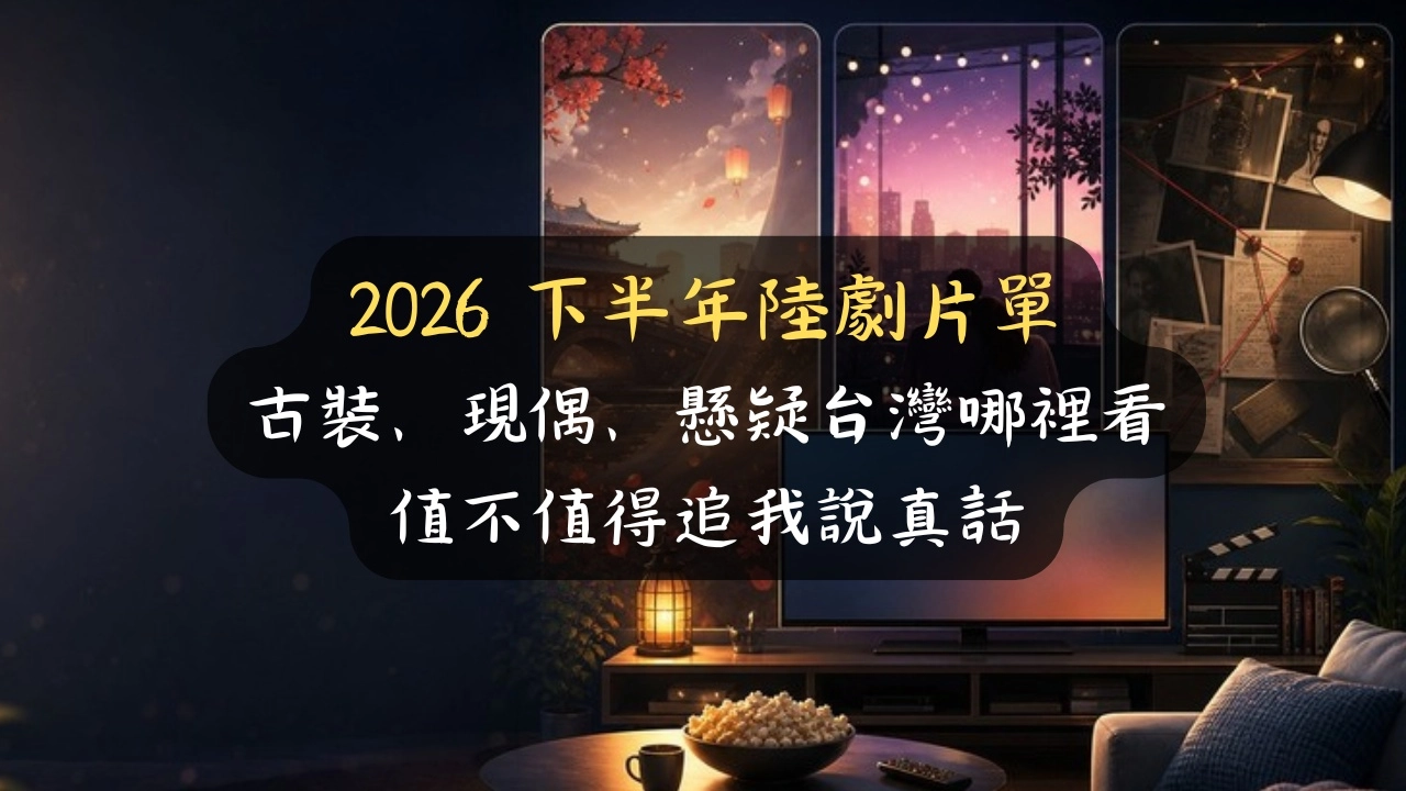 2026 下半年陸劇片單：古裝、現偶、懸疑台灣哪裡看，值不值得追我說真話