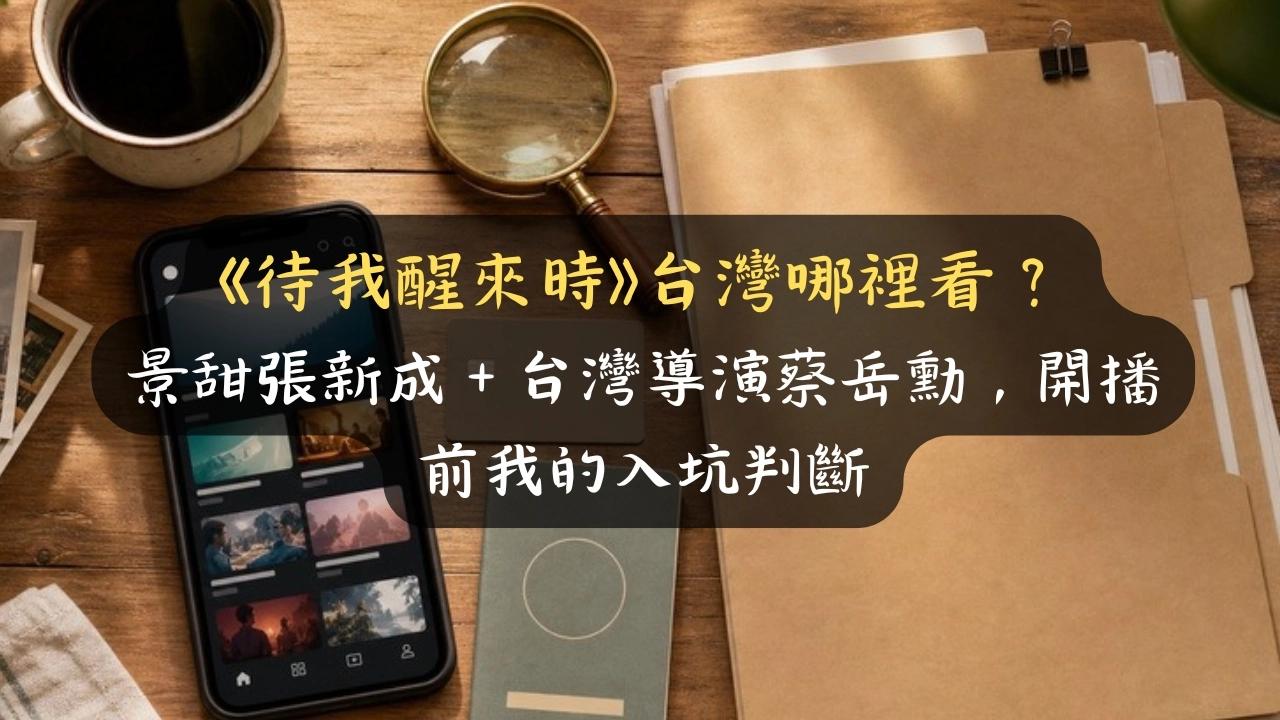 《待我醒來時》台灣哪裡看？景甜張新成＋台灣導演蔡岳勳，開播前我的入坑判斷