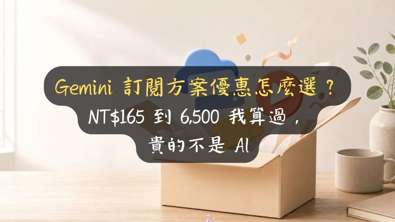 Gemini 訂閱方案優惠怎麼選？NT$165 到 6,500 我算過，貴的不是 AI