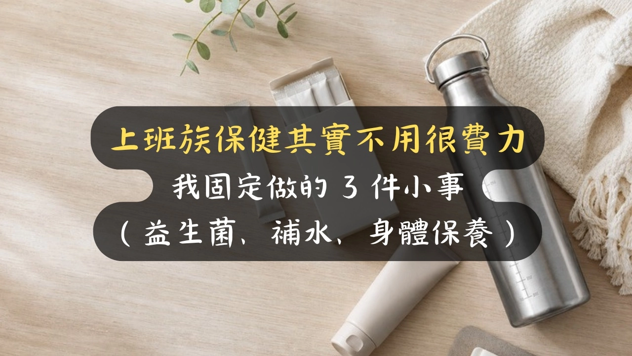 上班族保健其實不用很費力：我固定做的 3 件小事（益生菌、補水、身體保養）