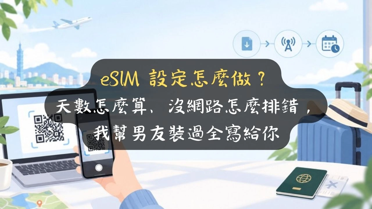 eSIM 設定怎麼做？天數怎麼算、沒網路怎麼排錯，我幫男友裝過全寫給你