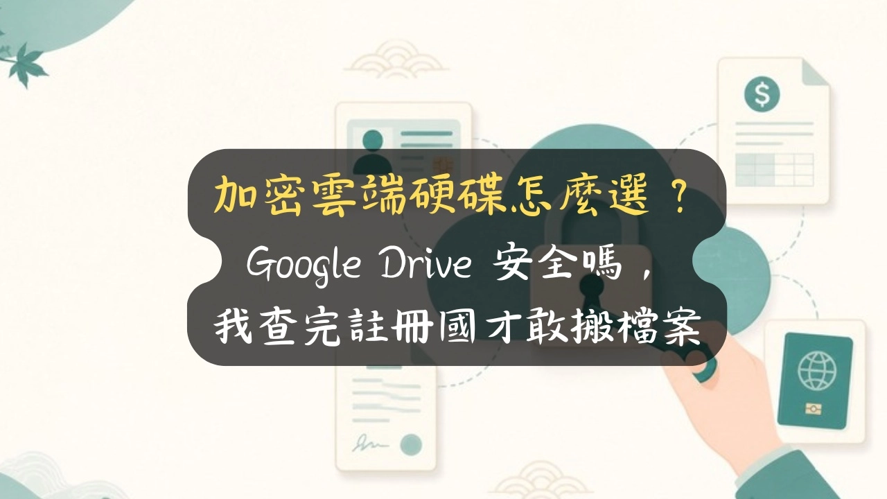 加密雲端硬碟怎麼選？Google Drive 安全嗎，我查完註冊國才敢搬檔案