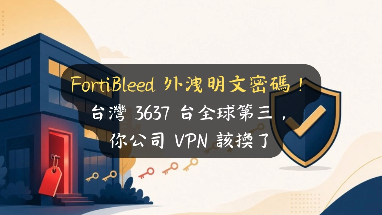 FortiBleed 外洩明文密碼！台灣 3637 台全球第三，你公司 VPN 該換了
