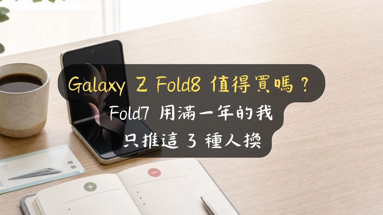 Galaxy Z Fold8 值得買嗎？Fold7 用滿一年的我只推這 3 種人換