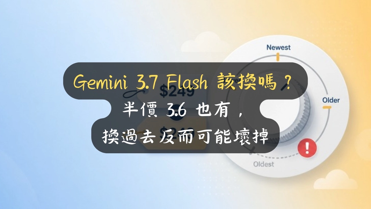 Gemini 3.7 Flash 該換嗎？半價 3.6 也有，換過去反而可能壞掉