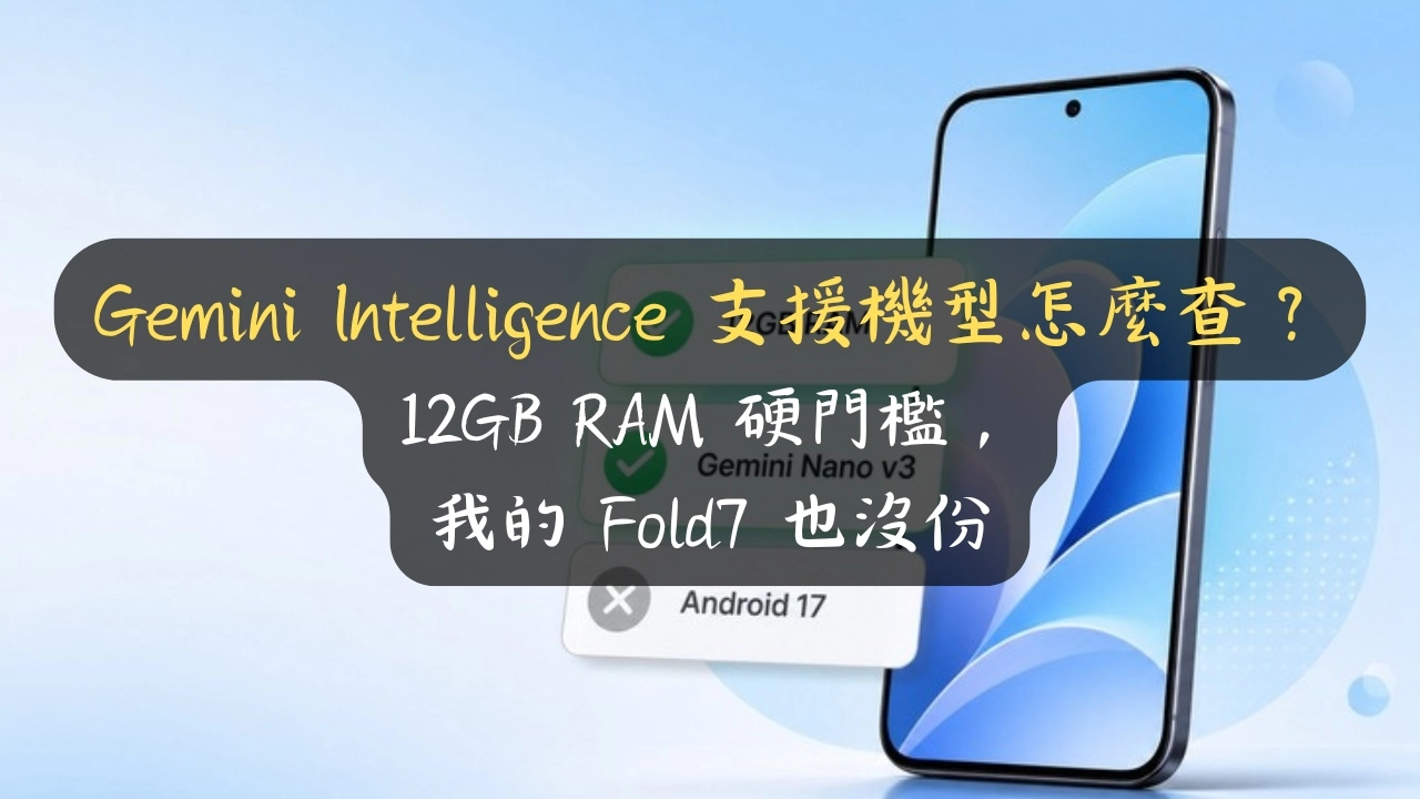 Gemini Intelligence 支援機型怎麼查？12GB RAM 硬門檻，我的 Fold7 也沒份