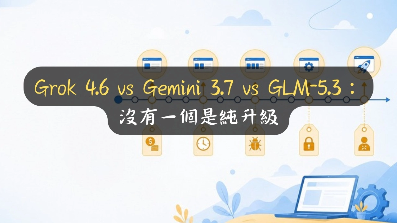 Grok 4.6 vs Gemini 3.7 vs GLM-5.3：沒有一個是純升級