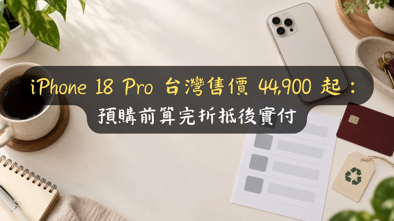 iPhone 18 Pro 台灣售價 44,900 起：預購前算完折抵後實付