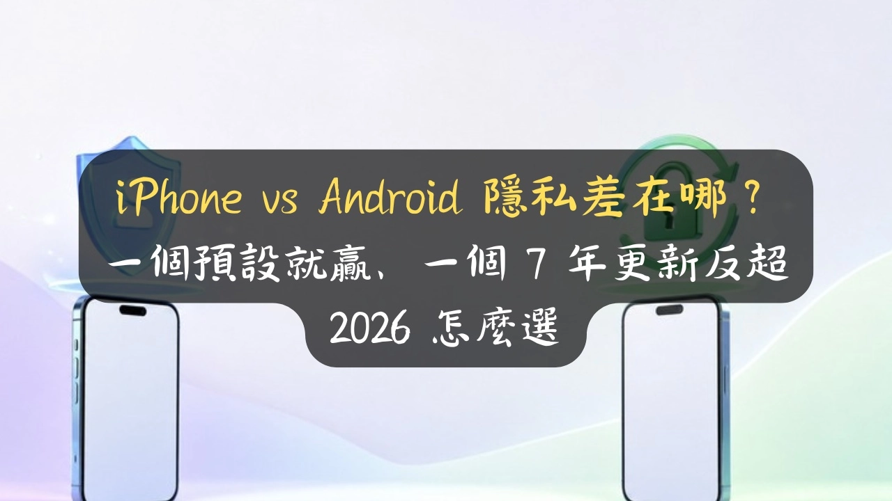 iPhone vs Android 隱私差在哪？一個預設就贏、一個 7 年更新反超：2026 怎麼選