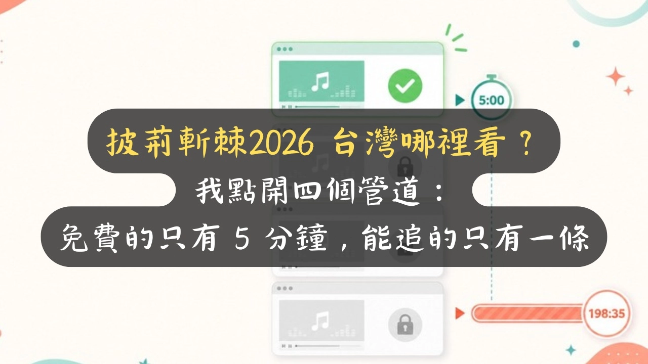 披荊斬棘2026 台灣哪裡看？我點開四個管道：免費的只有 5 分鐘，能追的只有一條
