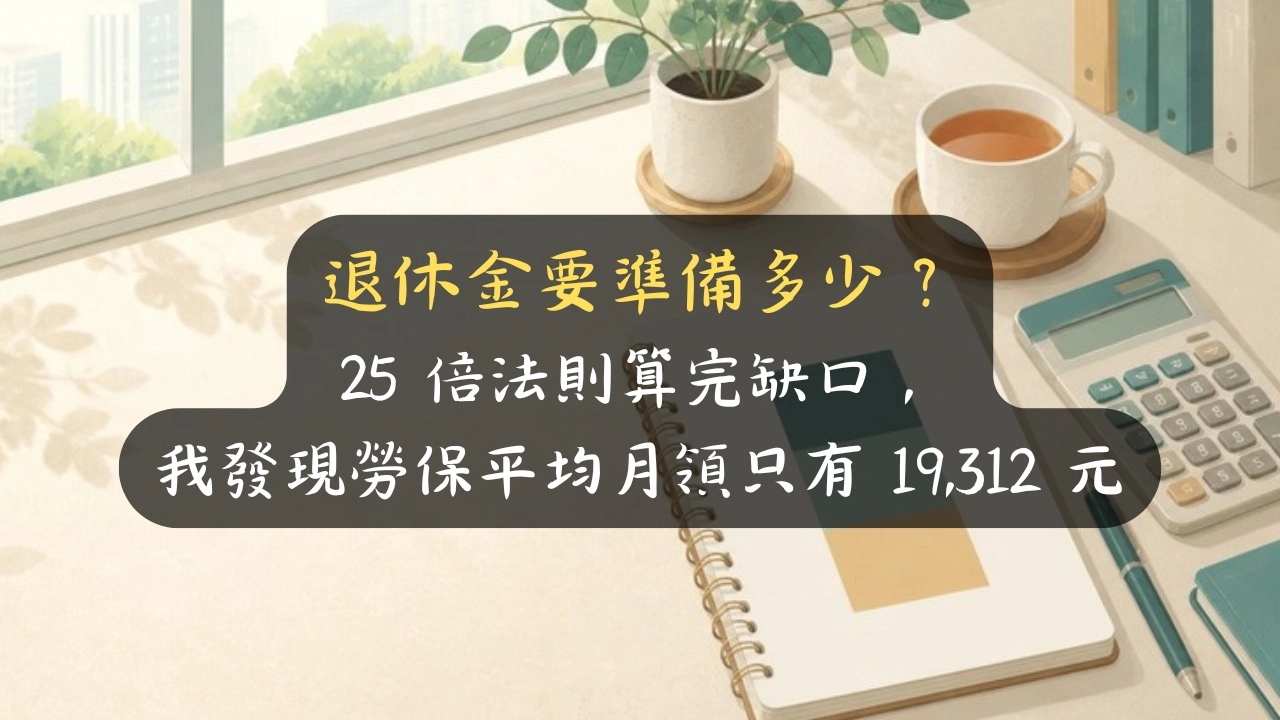 退休金要準備多少？25 倍法則算完缺口，我發現勞保平均月領只有 19,312 元