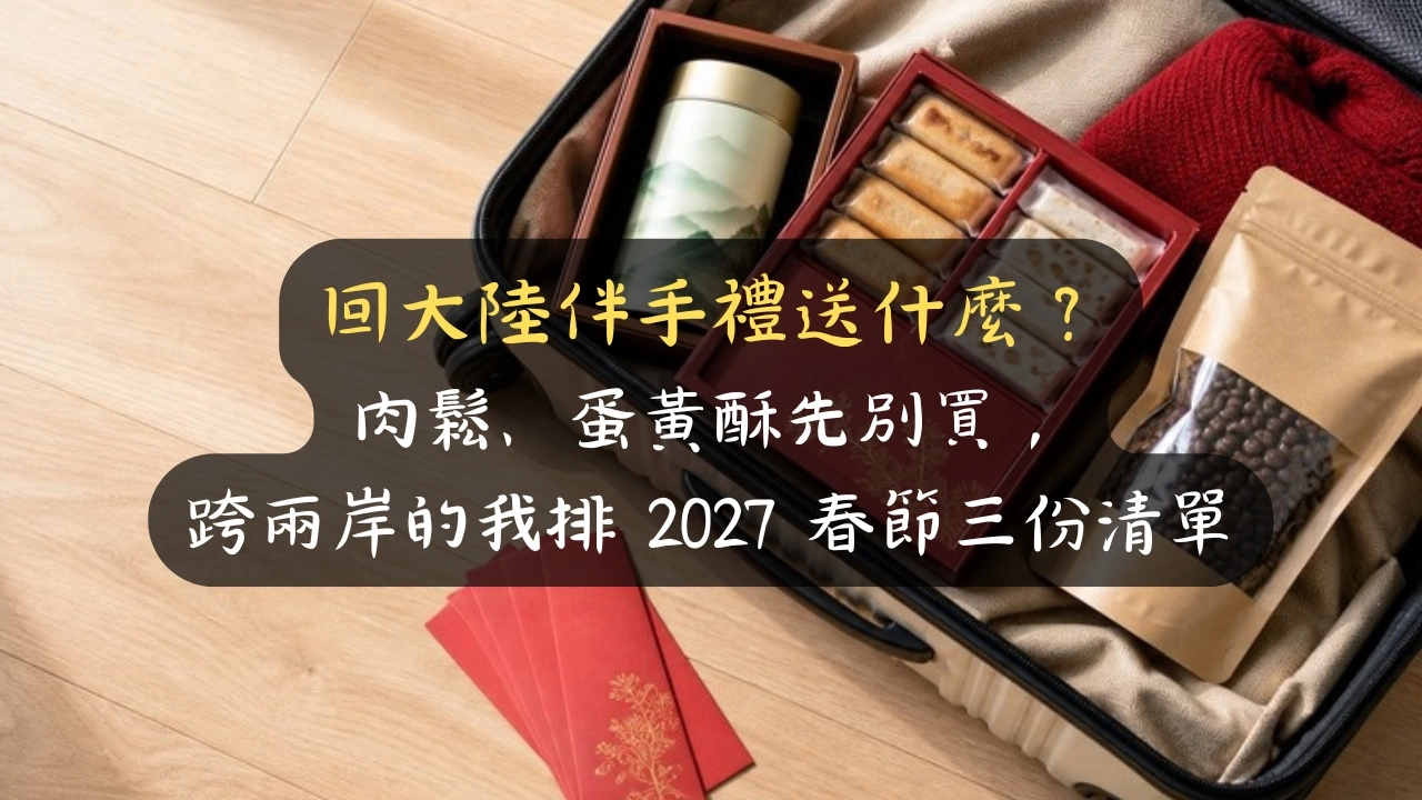 回大陸伴手禮送什麼？肉鬆、蛋黃酥先別買，跨兩岸的我排 2027 春節三份清單