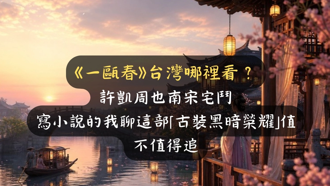 《一甌春》台灣哪裡看？許凱周也愛奇藝待播，「古裝黑暗榮耀」值不值得追我說真話