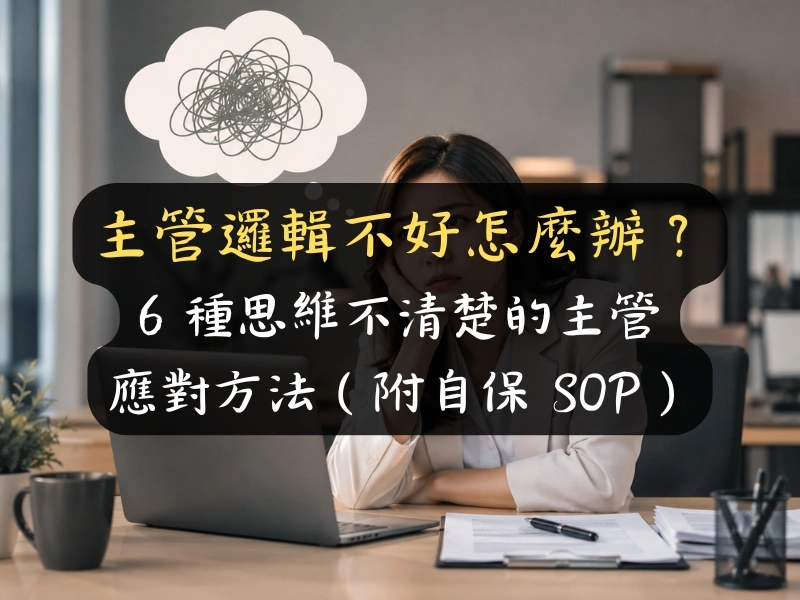 主管邏輯不好怎麼辦？6 種思維不清楚的主管應對方法（附自保 SOP）