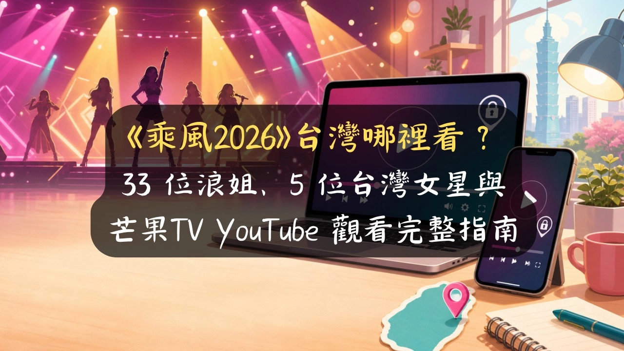 《乘風2026》台灣哪裡看？33 位浪姐、5 位台灣女星與芒果TV YouTube 觀看完整指南