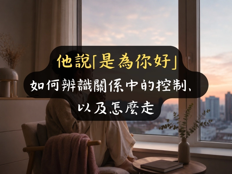 他說「是為你好」：如何辨識關係中的控制、以及怎麼走