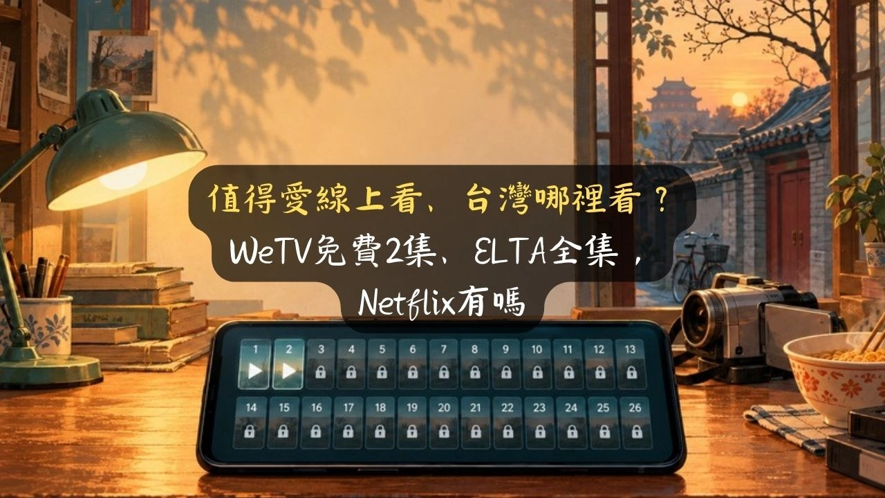 值得愛線上看、台灣哪裡看？WeTV免費2集、ELTA全集，Netflix有嗎