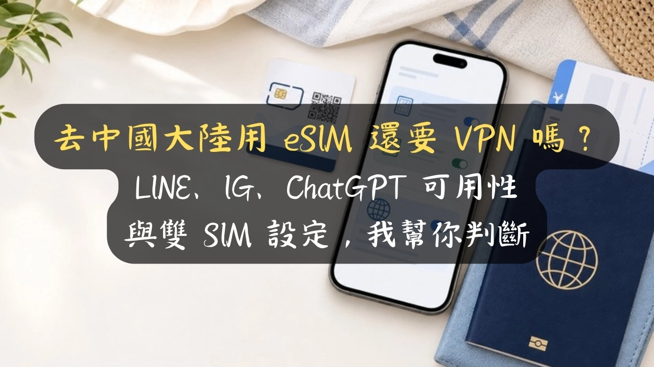 去中國大陸用 eSIM 還要 VPN 嗎？LINE、IG、ChatGPT 可用性與雙 SIM 設定，我幫你判斷