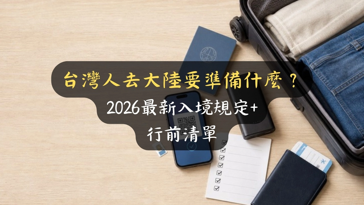 台灣人去大陸要準備什麼？2026最新入境規定+行前清單
