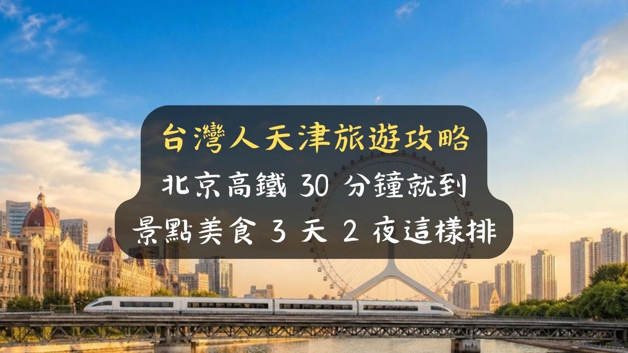 台灣人天津旅遊攻略：北京高鐵30分鐘就到，景點美食3天2夜這樣排