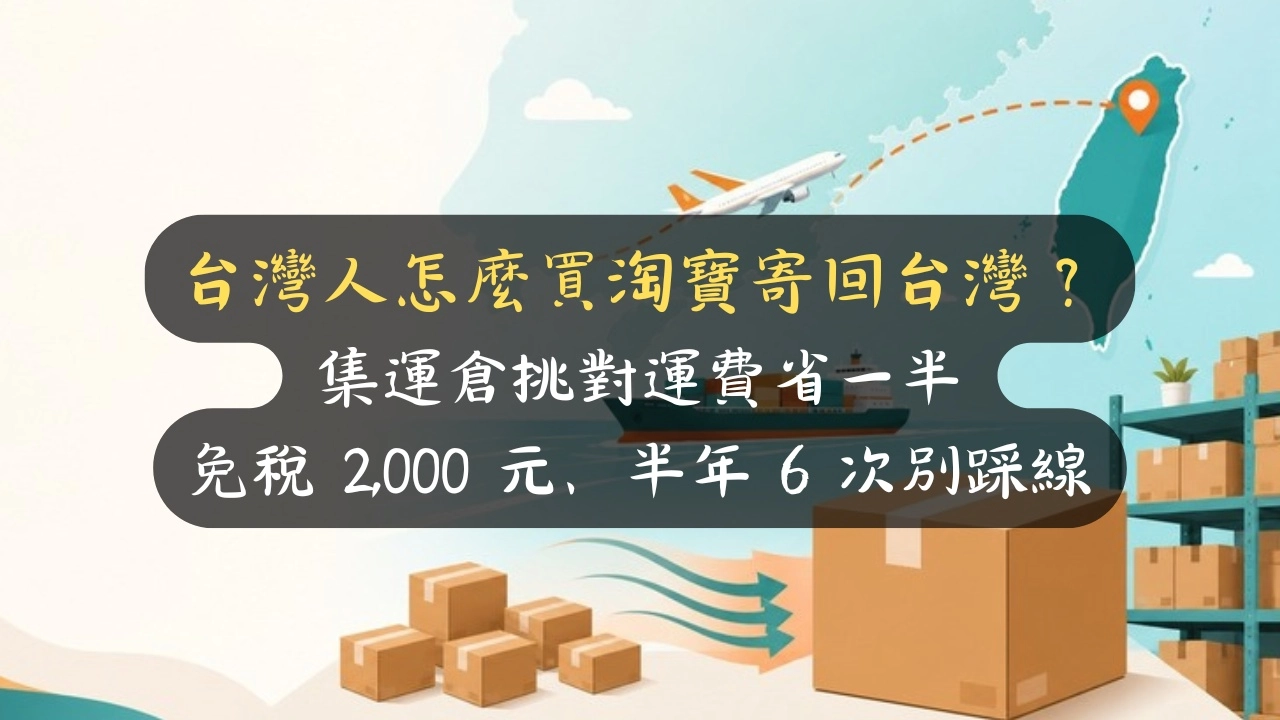 台灣人怎麼買淘寶寄回台灣？集運倉挑對運費省一半，免稅 2,000 元、半年 6 次別踩線