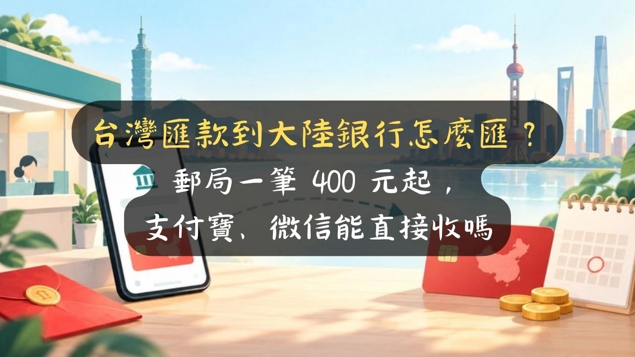 台灣匯款到大陸銀行怎麼匯？郵局一筆 400 元起，支付寶、微信能直接收嗎