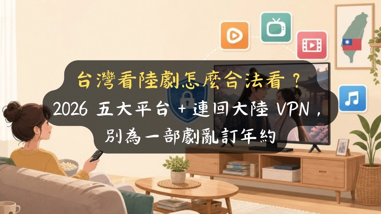 台灣看陸劇怎麼合法看？2026 五大平台＋連回大陸 VPN，別為一部劇亂訂年約