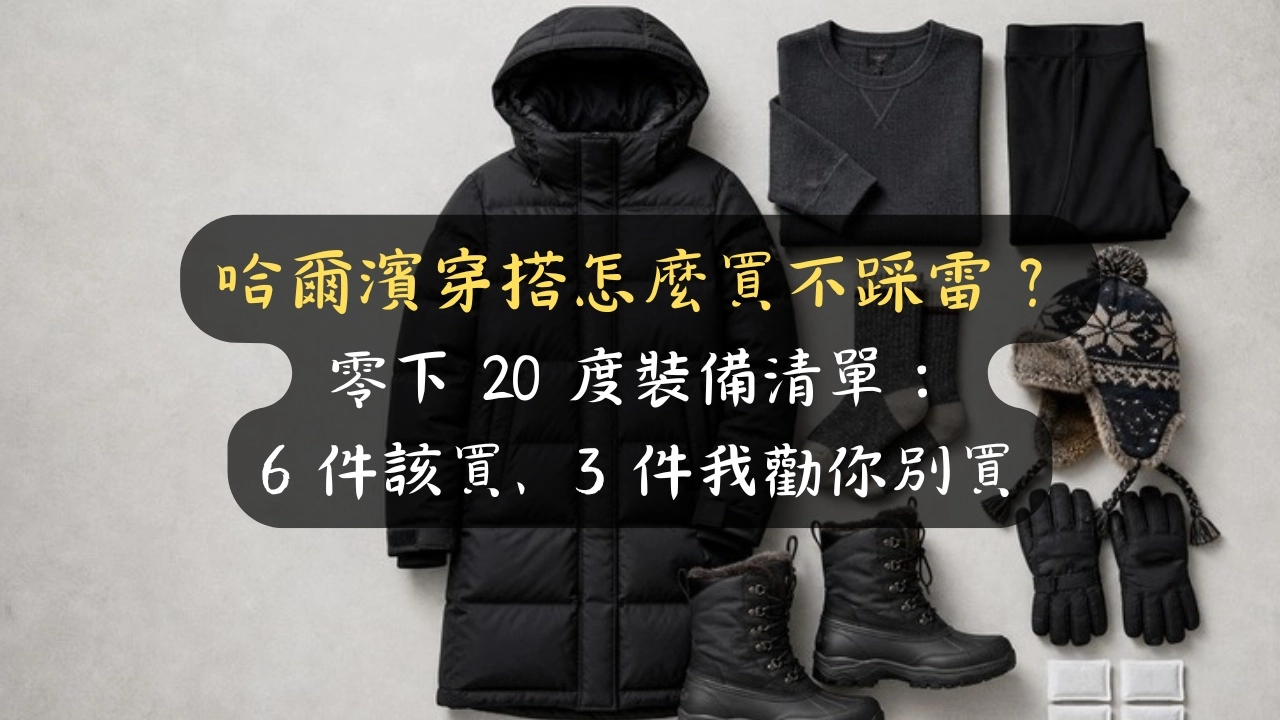哈爾濱穿搭怎麼買不踩雷？零下 20 度裝備清單：6 件該買、3 件我勸你別買