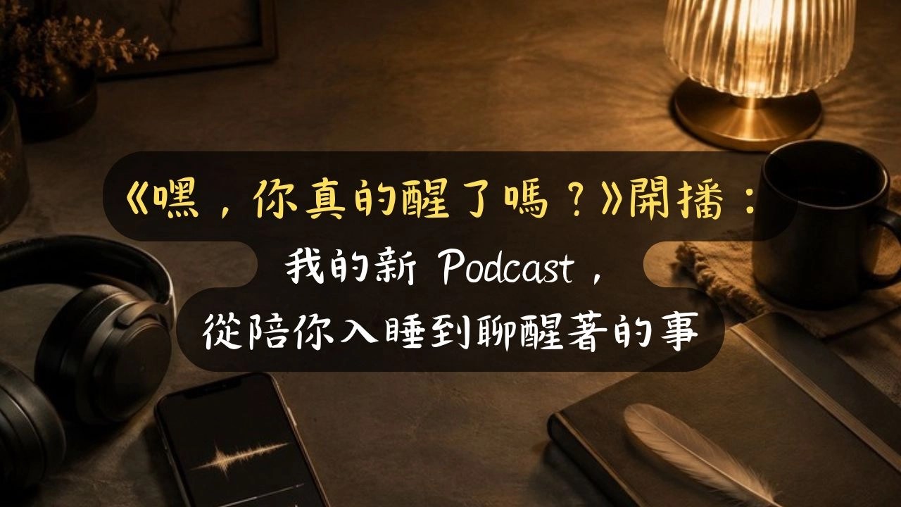 《嘿，你真的醒了嗎？》開播：我的新 Podcast，從陪你入睡到聊醒著的事