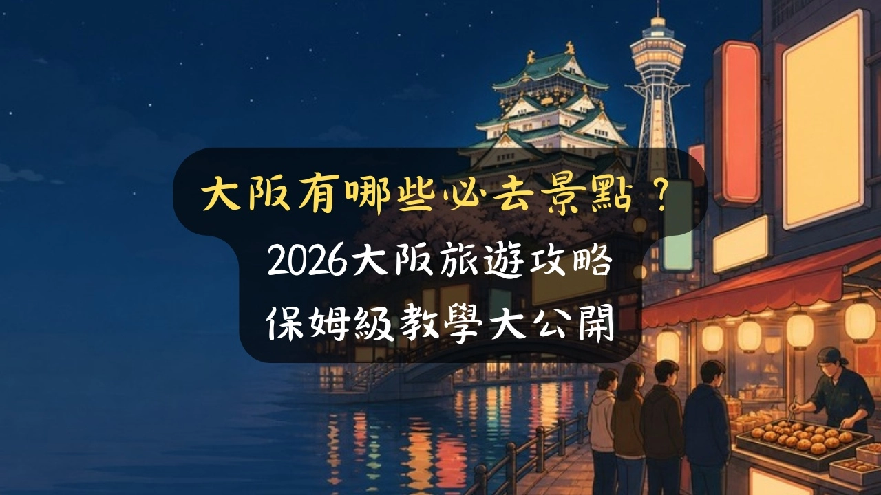 大阪有哪些必去景點？2026大阪旅遊攻略保姆級教學大公開