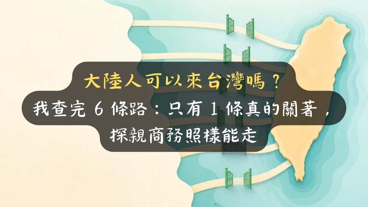 大陸人可以來台灣嗎？我查完 6 條路：只有 1 條真的關著，探親商務照樣能走
