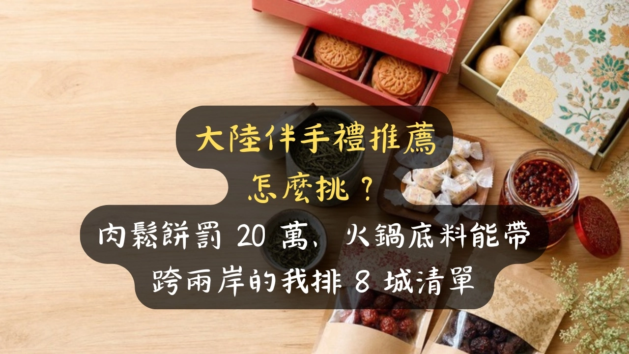 大陸伴手禮推薦怎麼挑？肉鬆餅罰 20 萬、火鍋底料能帶，跨兩岸的我排 8 城清單