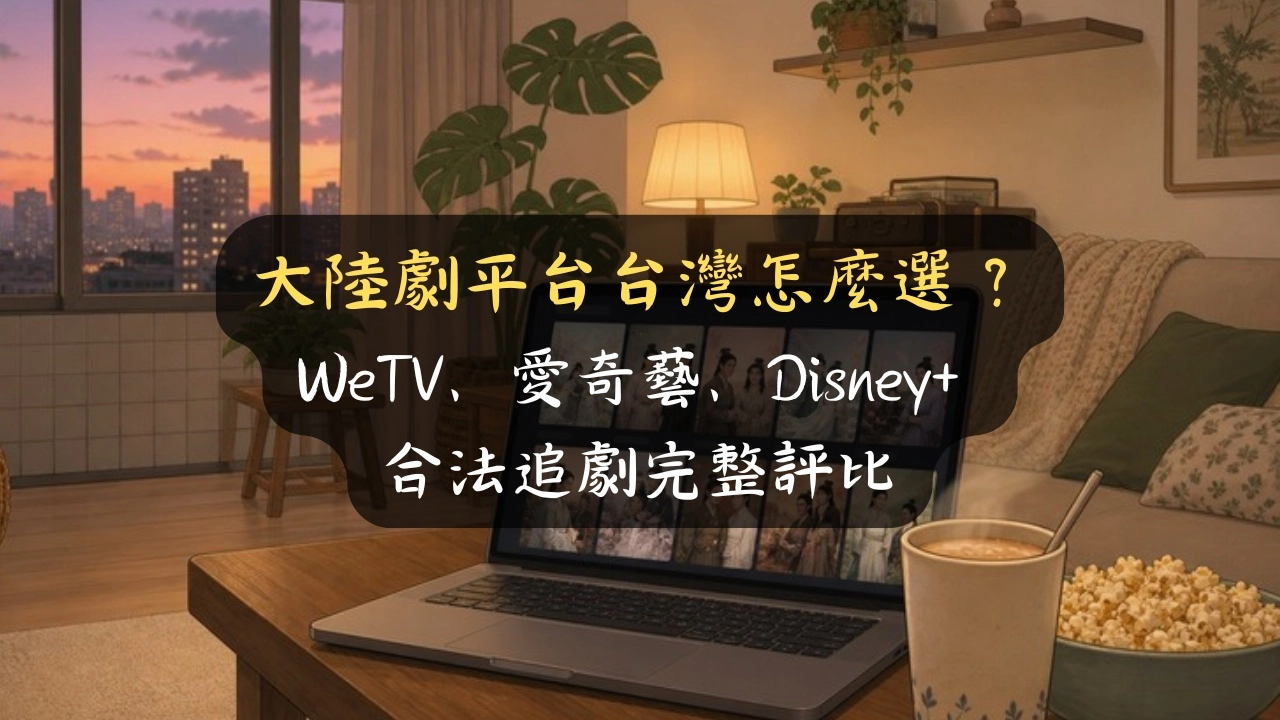 大陸劇平台台灣怎麼選？WeTV、愛奇藝、Disney+ 合法追劇完整評比