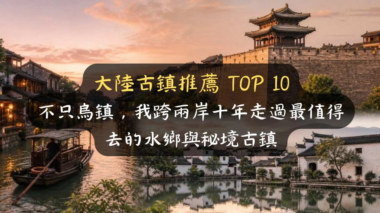 大陸古鎮推薦 TOP 10：烏鎮太貴、麗江太吵，我跨兩岸實走排出最不踩雷的水鄉與秘境古鎮