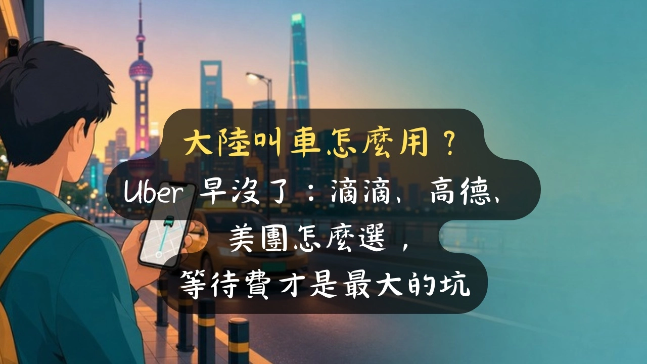 大陸叫車怎麼用？Uber 早沒了：滴滴、高德、美團怎麼選，等候費才是最大的坑