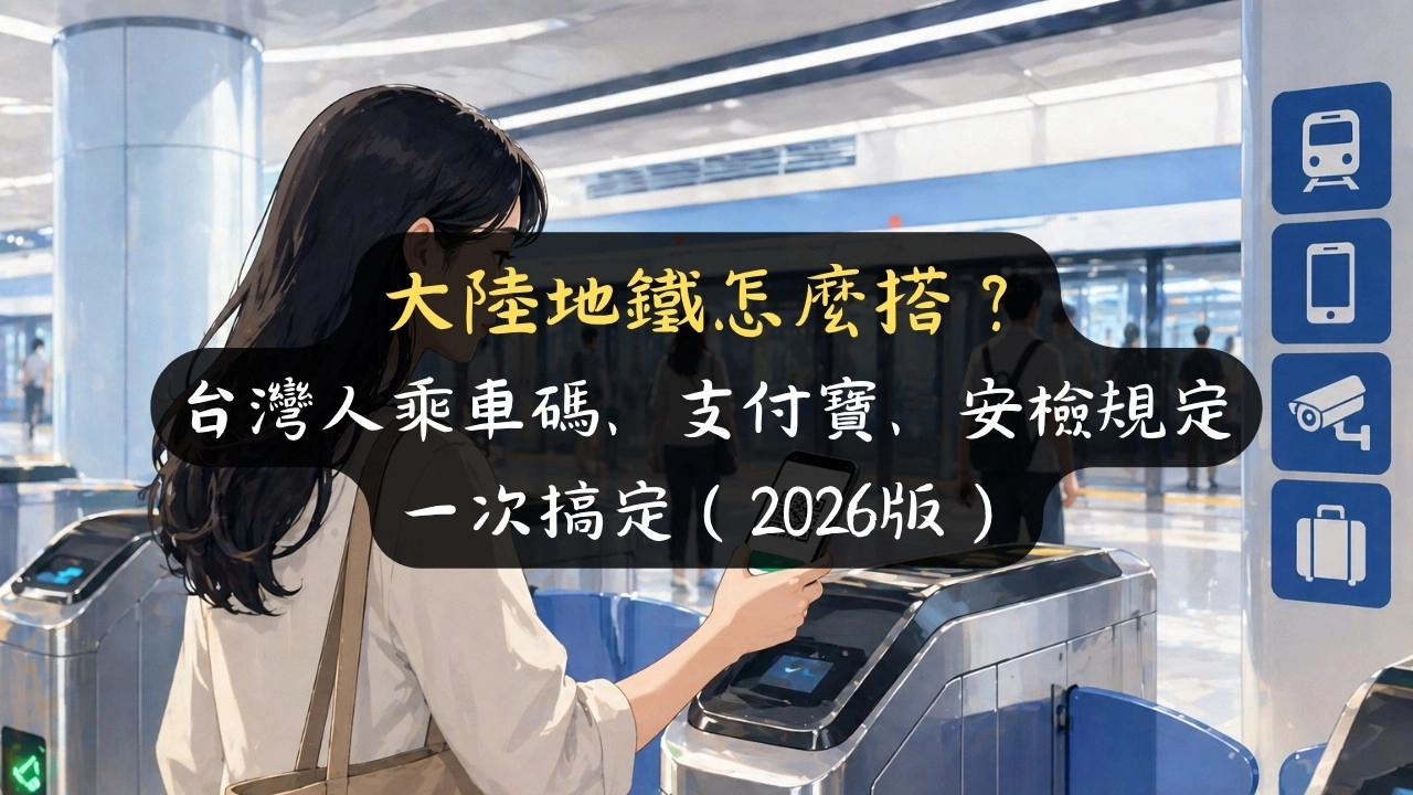 大陸地鐵怎麼搭？台灣人乘車碼、支付寶、安檢規定一次搞定（2026版）
