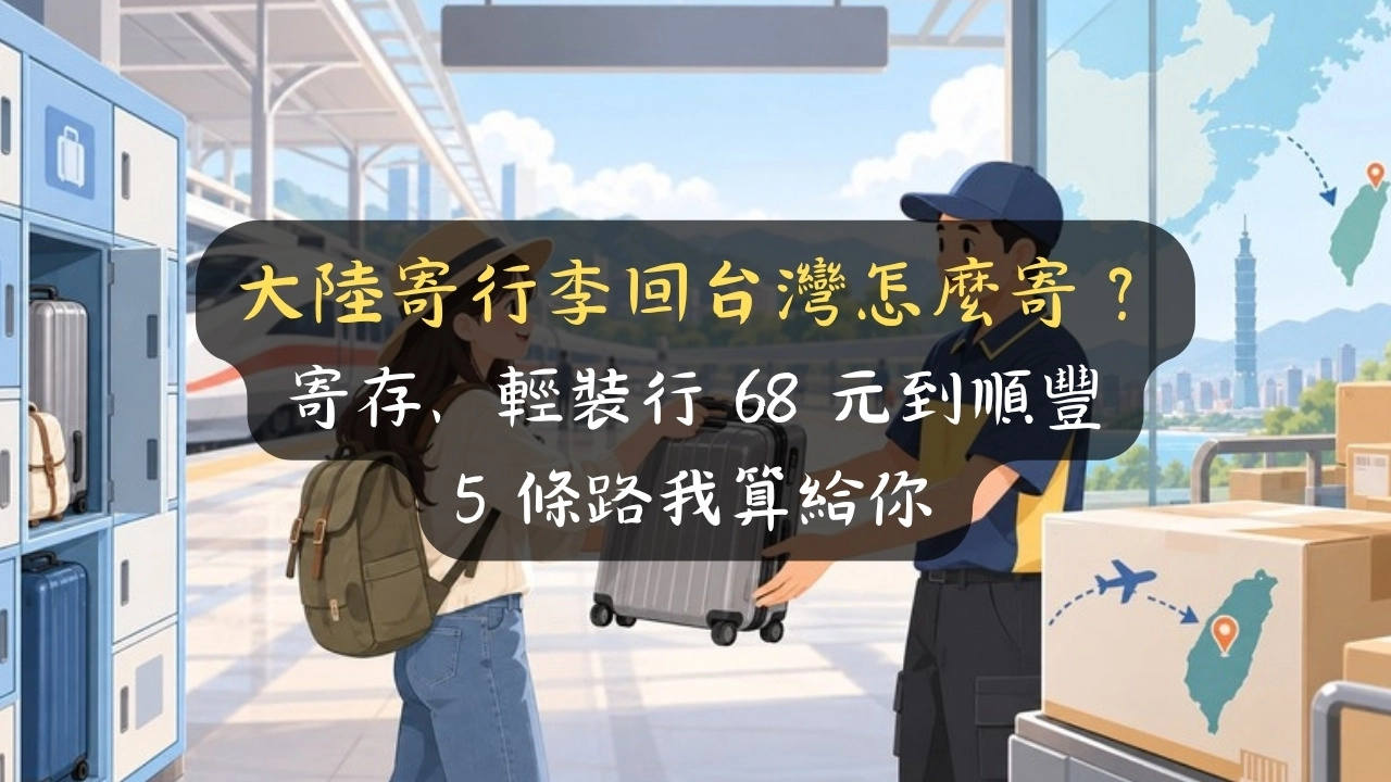 大陸寄行李回台灣怎麼寄？寄存、輕裝行 68 元到順豐，5 條路我算給你