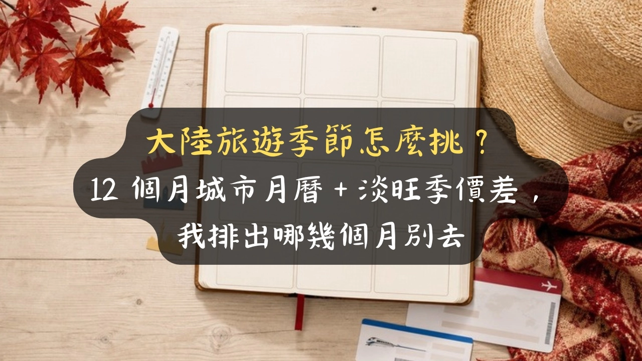 大陸旅遊季節怎麼挑？12 個月城市月曆＋淡旺季價差，我排出哪幾個月別去