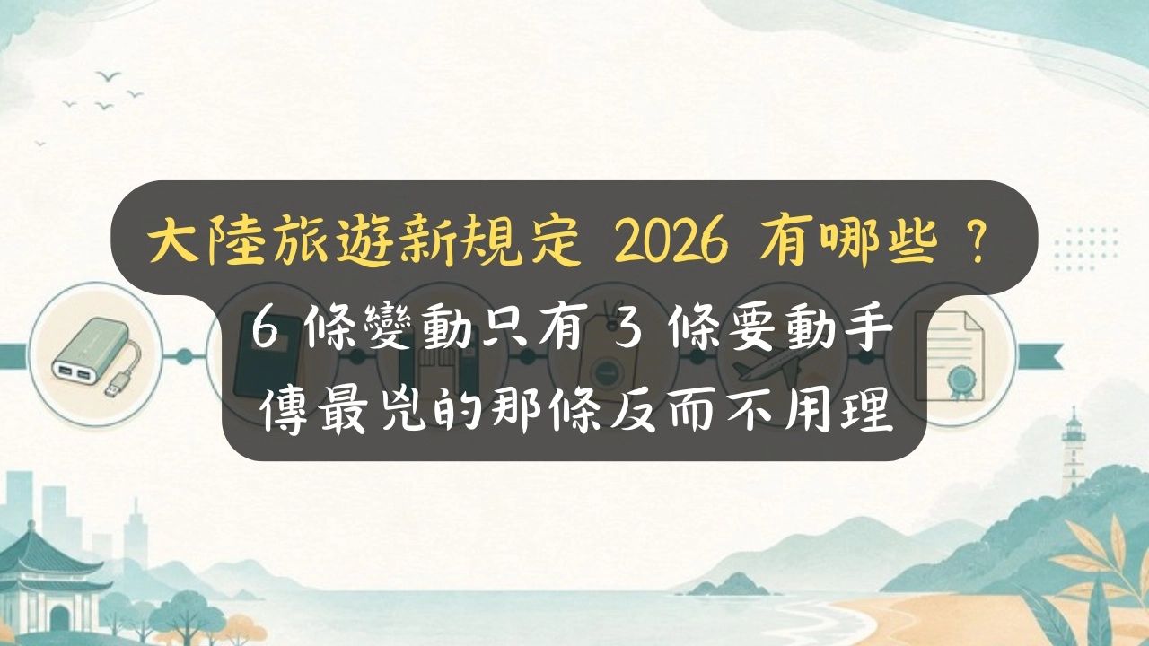 大陸旅遊新規定 2026 有哪些？6 條變動只有 3 條要動手，傳最兇的那條反而不用理