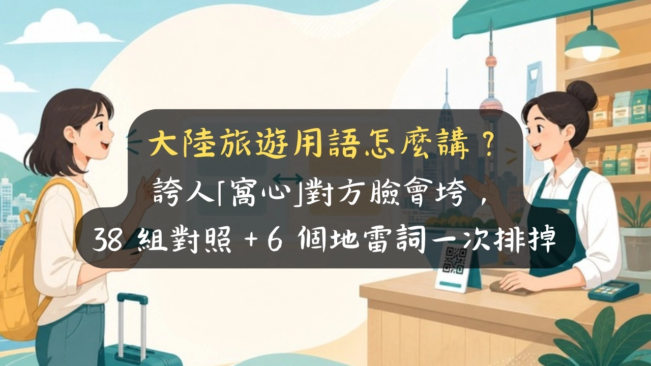 大陸旅遊用語怎麼講？誇人「窩心」對方臉會垮，38 組對照＋6 個地雷詞一次排掉