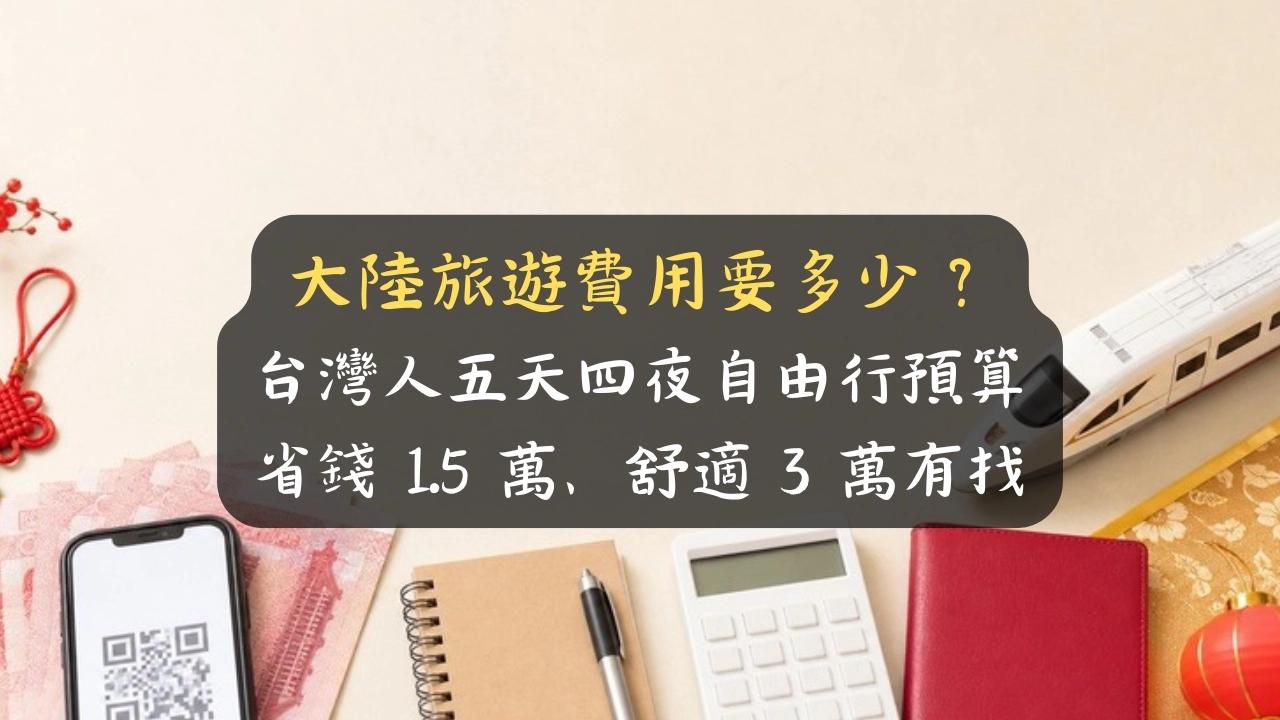 大陸旅遊費用要多少？台灣人自由行預算：五天四夜省錢 1.5 萬、舒適 3 萬有找