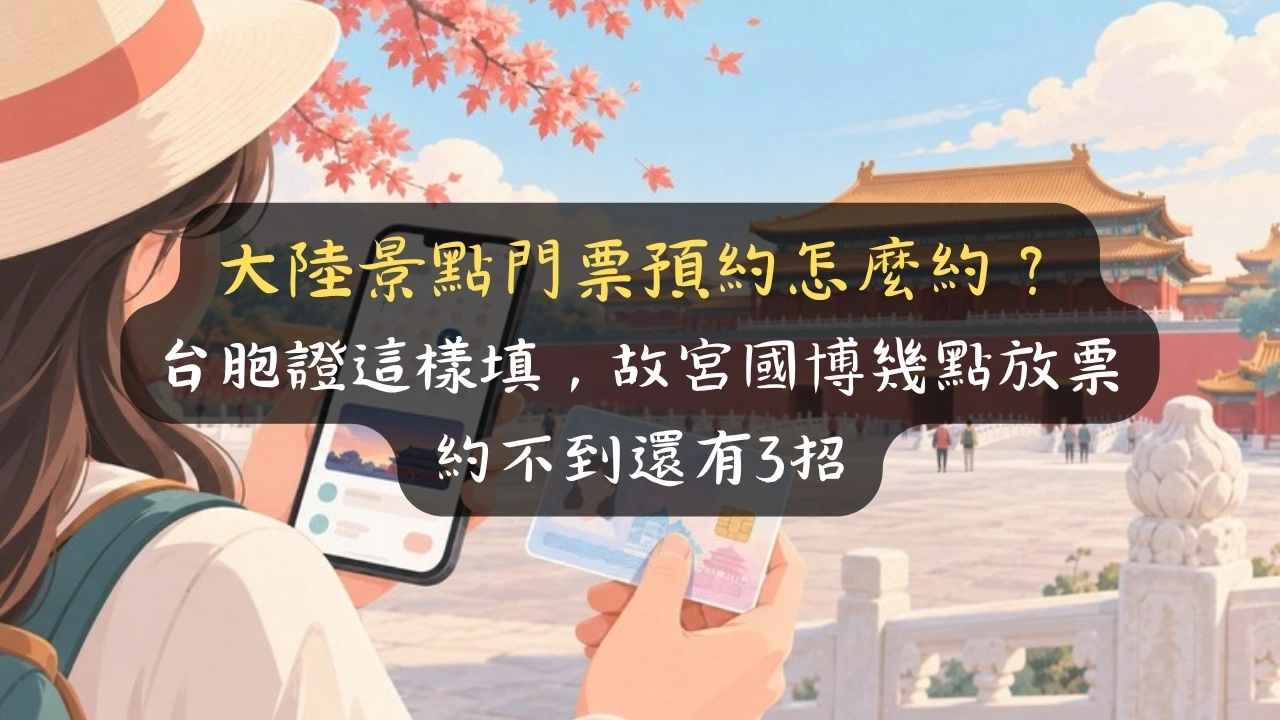 大陸景點門票預約怎麼約？台胞證這樣填，故宮國博幾點放票、約不到還有3招