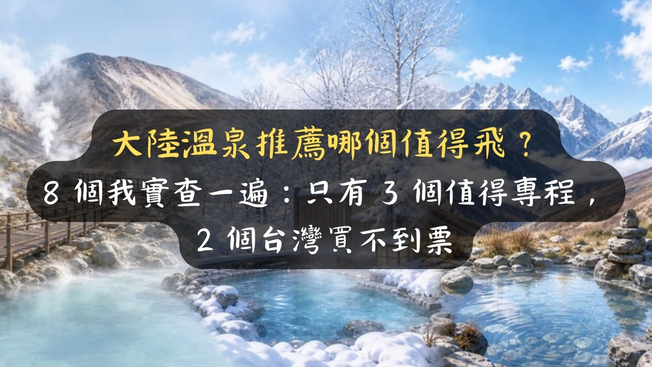 大陸溫泉推薦哪個值得飛？8 個我實查一遍：只有 3 個值得專程，2 個台灣買不到票