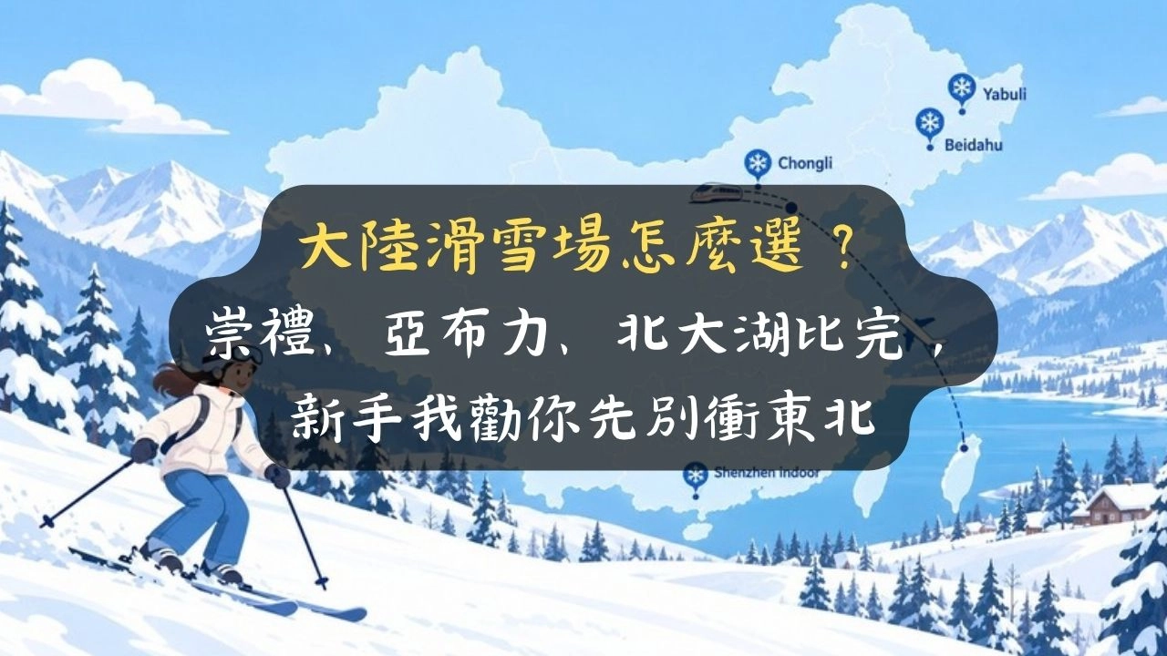 大陸滑雪場怎麼選？崇禮、亞布力、北大湖比完，新手我勸你先別衝東北