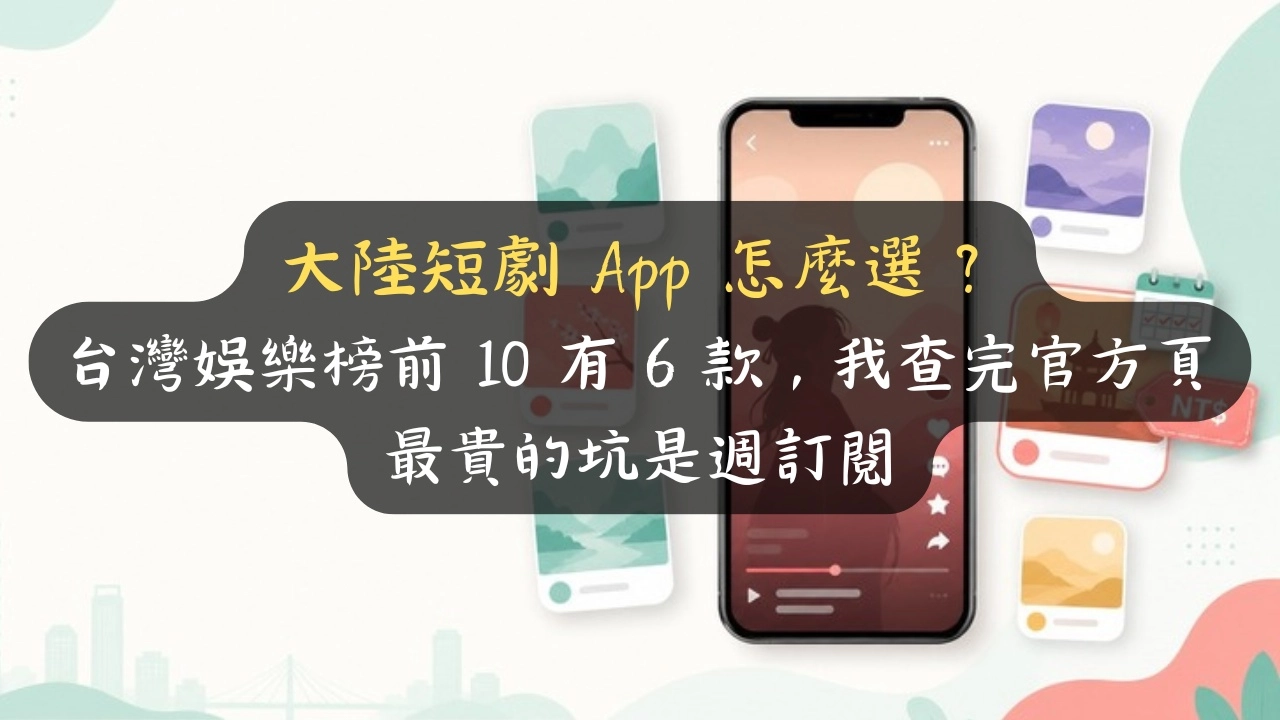 大陸短劇 App 怎麼選？台灣娛樂榜前 10 有 6 款，我查完官方頁：最貴的坑是週訂閱