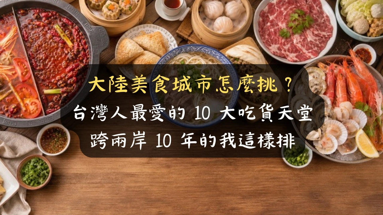 大陸美食城市怎麼挑？台灣人最愛 10 大吃貨天堂，跨兩岸 10 年的我先問你能吃多辣