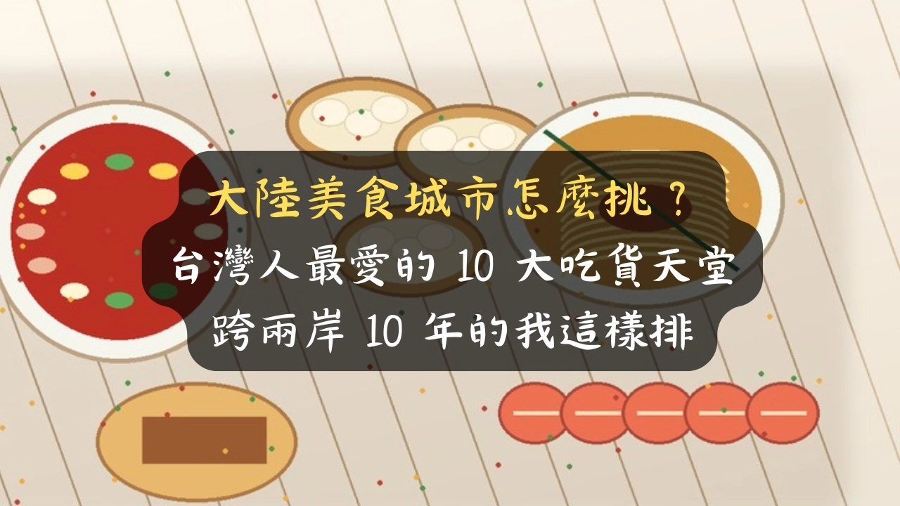 大陸美食城市怎麼挑？台灣人最愛的 10 大吃貨天堂，跨兩岸 10 年的我這樣排