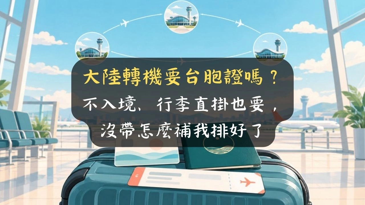大陸轉機要台胞證嗎？不入境、行李直掛也要，沒帶怎麼補我排好了