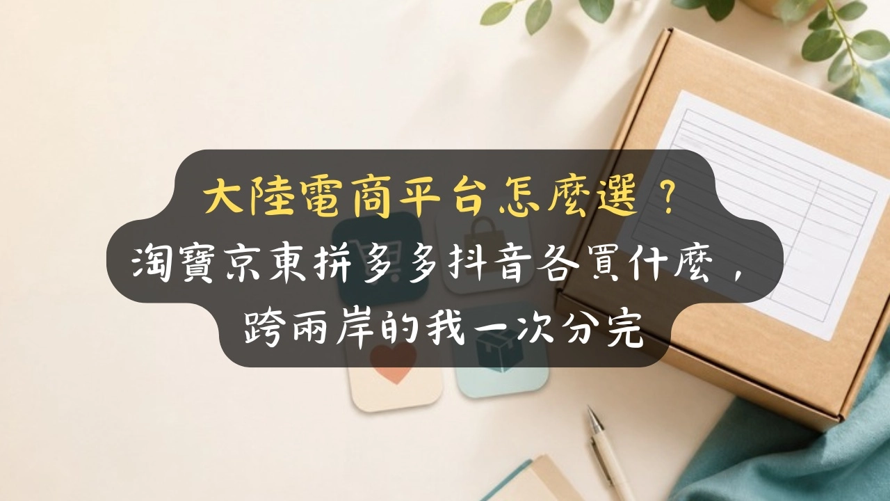 大陸電商平台怎麼選？淘寶京東拼多多抖音各買什麼，跨兩岸的我一次分完